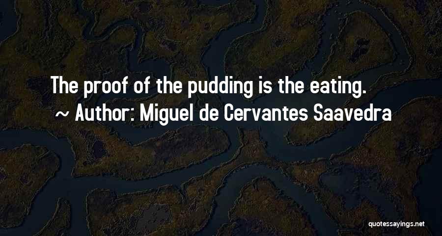 Miguel De Cervantes Saavedra Quotes: The Proof Of The Pudding Is The Eating.