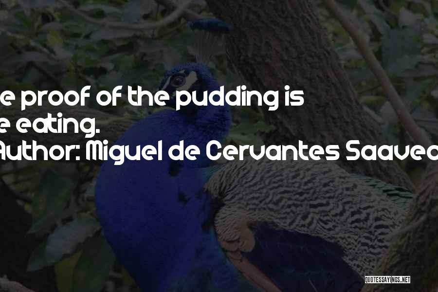 Miguel De Cervantes Saavedra Quotes: The Proof Of The Pudding Is The Eating.
