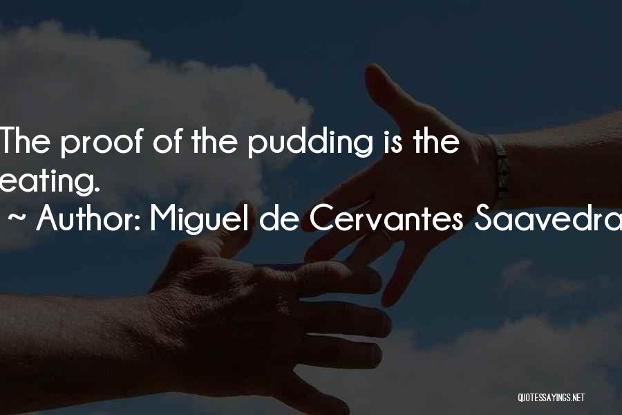 Miguel De Cervantes Saavedra Quotes: The Proof Of The Pudding Is The Eating.