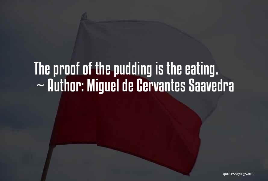 Miguel De Cervantes Saavedra Quotes: The Proof Of The Pudding Is The Eating.