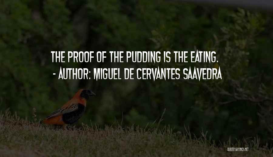 Miguel De Cervantes Saavedra Quotes: The Proof Of The Pudding Is The Eating.