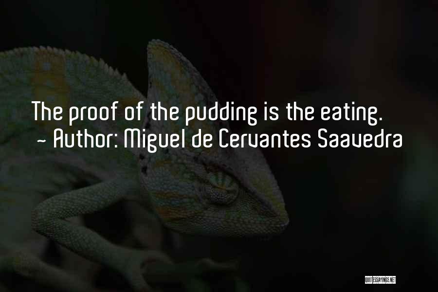 Miguel De Cervantes Saavedra Quotes: The Proof Of The Pudding Is The Eating.