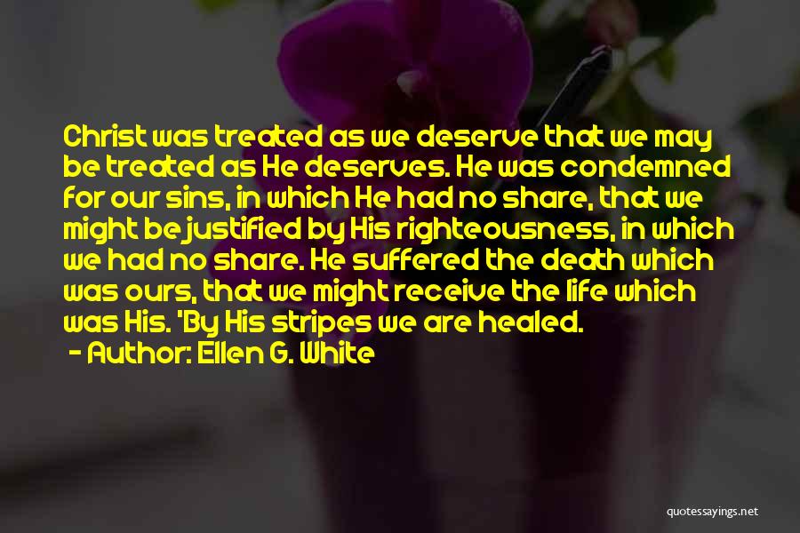 Ellen G. White Quotes: Christ Was Treated As We Deserve That We May Be Treated As He Deserves. He Was Condemned For Our Sins,