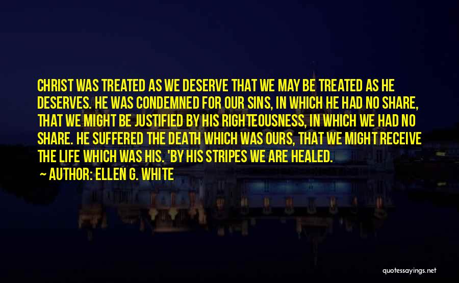 Ellen G. White Quotes: Christ Was Treated As We Deserve That We May Be Treated As He Deserves. He Was Condemned For Our Sins,