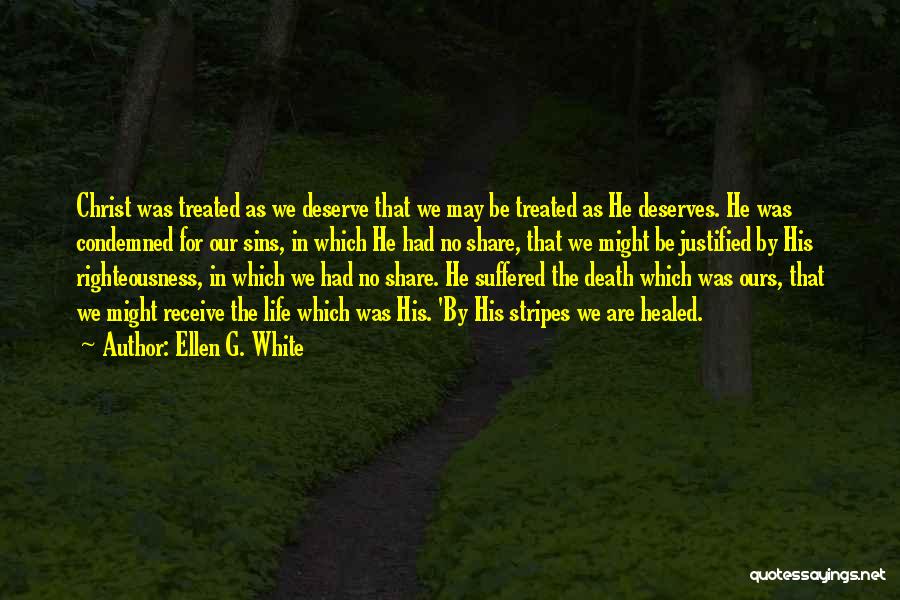 Ellen G. White Quotes: Christ Was Treated As We Deserve That We May Be Treated As He Deserves. He Was Condemned For Our Sins,