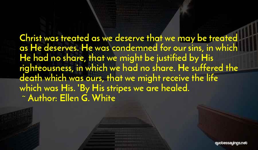 Ellen G. White Quotes: Christ Was Treated As We Deserve That We May Be Treated As He Deserves. He Was Condemned For Our Sins,