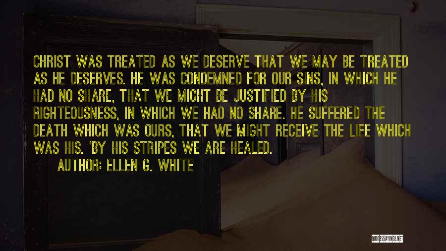 Ellen G. White Quotes: Christ Was Treated As We Deserve That We May Be Treated As He Deserves. He Was Condemned For Our Sins,