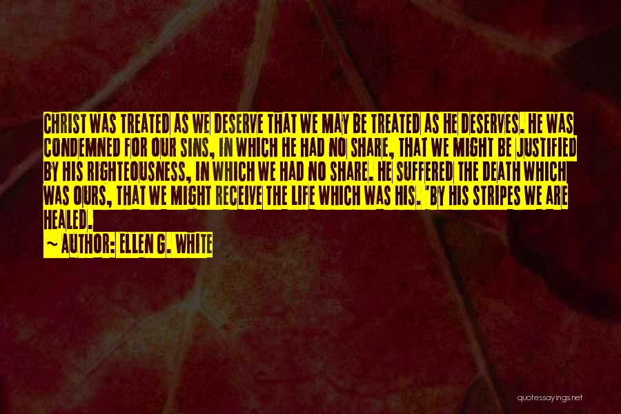 Ellen G. White Quotes: Christ Was Treated As We Deserve That We May Be Treated As He Deserves. He Was Condemned For Our Sins,