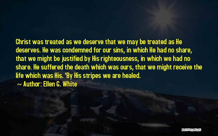 Ellen G. White Quotes: Christ Was Treated As We Deserve That We May Be Treated As He Deserves. He Was Condemned For Our Sins,