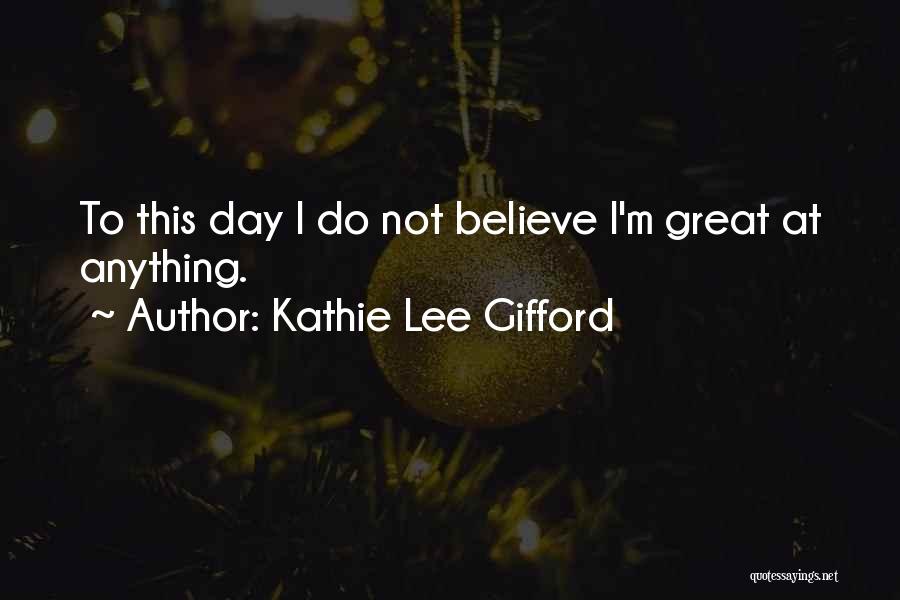 Kathie Lee Gifford Quotes: To This Day I Do Not Believe I'm Great At Anything.