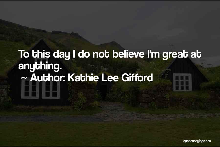 Kathie Lee Gifford Quotes: To This Day I Do Not Believe I'm Great At Anything.