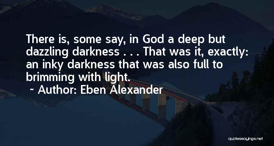 Eben Alexander Quotes: There Is, Some Say, In God A Deep But Dazzling Darkness . . . That Was It, Exactly: An Inky