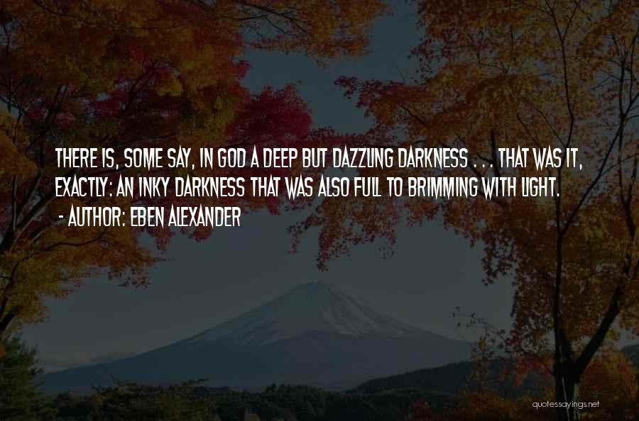 Eben Alexander Quotes: There Is, Some Say, In God A Deep But Dazzling Darkness . . . That Was It, Exactly: An Inky