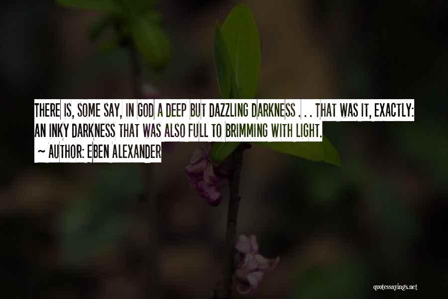 Eben Alexander Quotes: There Is, Some Say, In God A Deep But Dazzling Darkness . . . That Was It, Exactly: An Inky