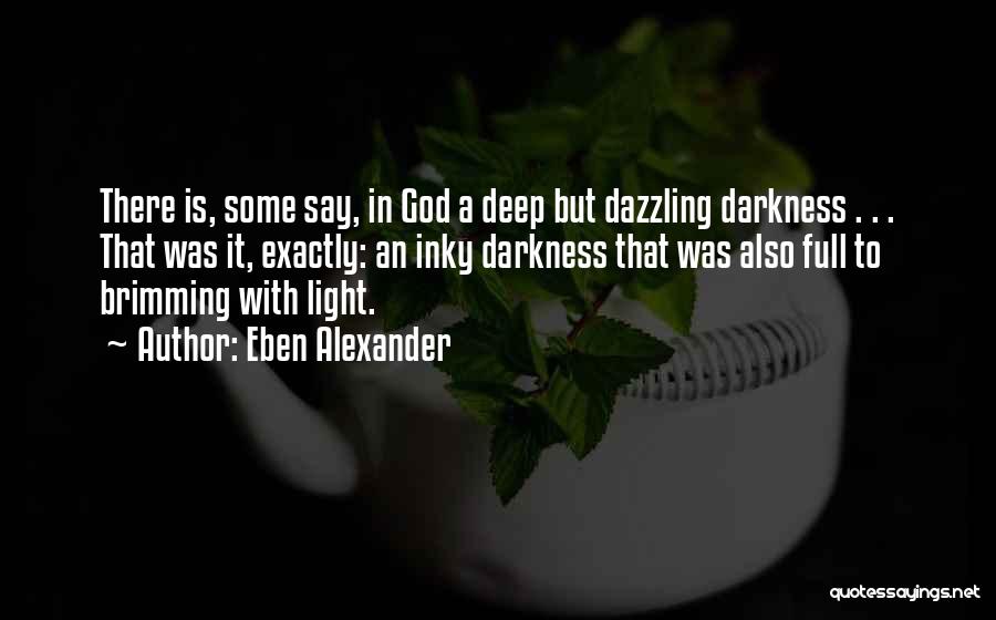 Eben Alexander Quotes: There Is, Some Say, In God A Deep But Dazzling Darkness . . . That Was It, Exactly: An Inky