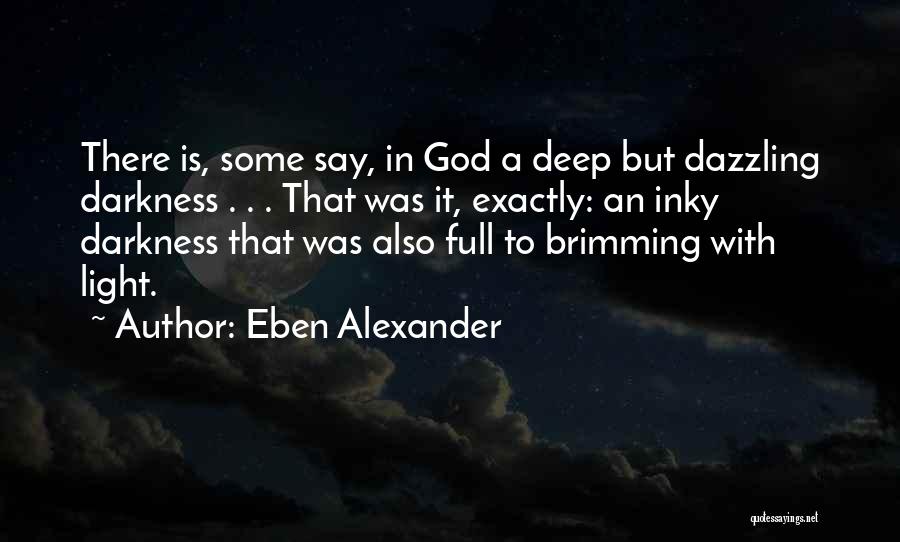 Eben Alexander Quotes: There Is, Some Say, In God A Deep But Dazzling Darkness . . . That Was It, Exactly: An Inky