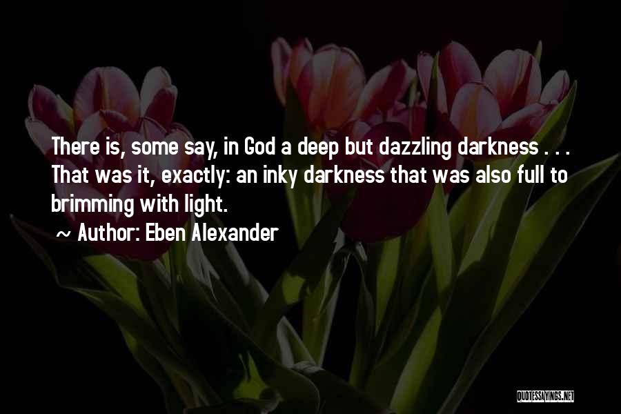 Eben Alexander Quotes: There Is, Some Say, In God A Deep But Dazzling Darkness . . . That Was It, Exactly: An Inky