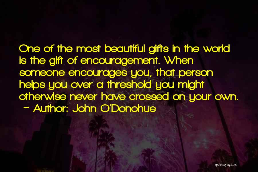 John O'Donohue Quotes: One Of The Most Beautiful Gifts In The World Is The Gift Of Encouragement. When Someone Encourages You, That Person