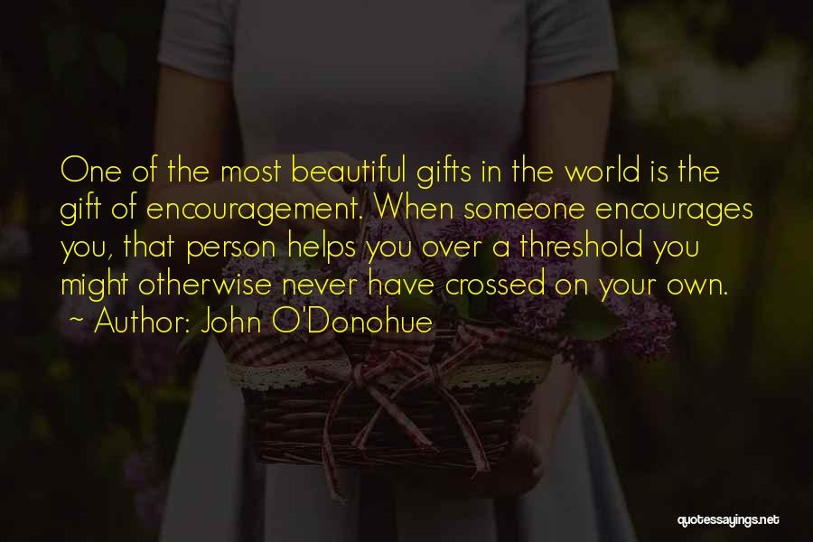 John O'Donohue Quotes: One Of The Most Beautiful Gifts In The World Is The Gift Of Encouragement. When Someone Encourages You, That Person