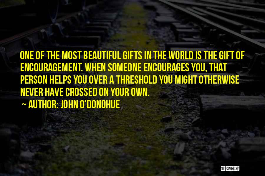 John O'Donohue Quotes: One Of The Most Beautiful Gifts In The World Is The Gift Of Encouragement. When Someone Encourages You, That Person