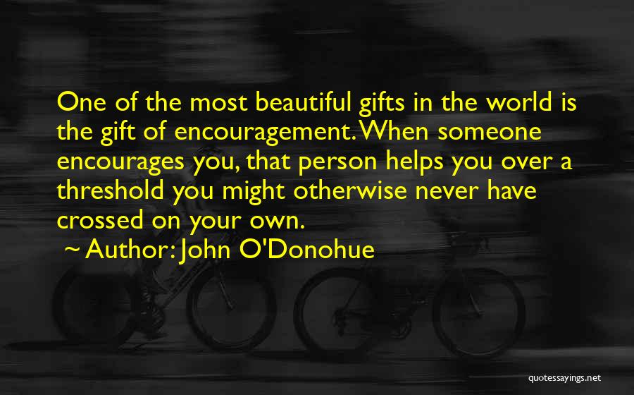 John O'Donohue Quotes: One Of The Most Beautiful Gifts In The World Is The Gift Of Encouragement. When Someone Encourages You, That Person