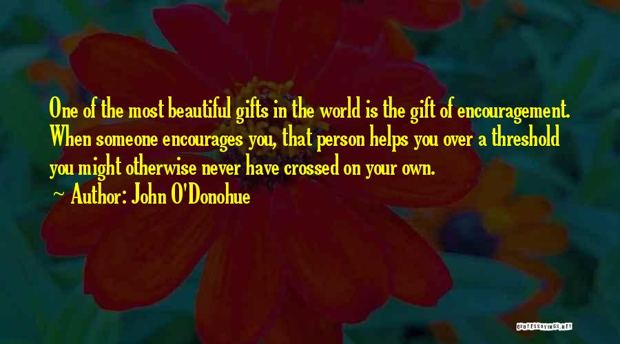 John O'Donohue Quotes: One Of The Most Beautiful Gifts In The World Is The Gift Of Encouragement. When Someone Encourages You, That Person