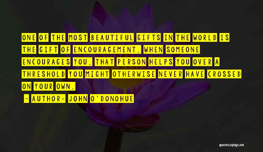 John O'Donohue Quotes: One Of The Most Beautiful Gifts In The World Is The Gift Of Encouragement. When Someone Encourages You, That Person