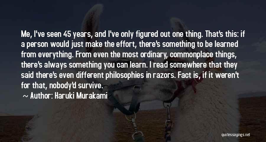 Haruki Murakami Quotes: Me, I've Seen 45 Years, And I've Only Figured Out One Thing. That's This: If A Person Would Just Make
