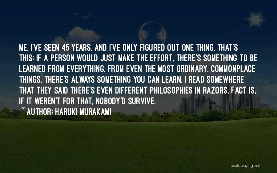 Haruki Murakami Quotes: Me, I've Seen 45 Years, And I've Only Figured Out One Thing. That's This: If A Person Would Just Make