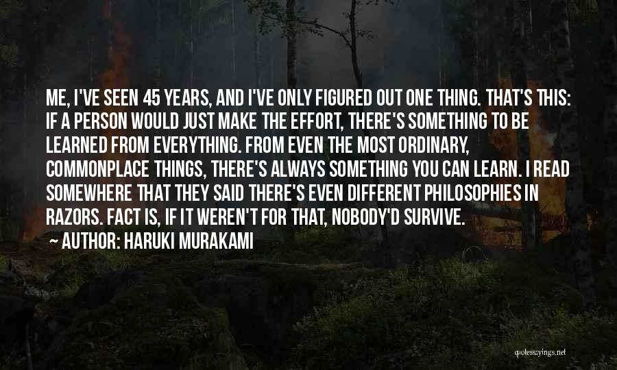 Haruki Murakami Quotes: Me, I've Seen 45 Years, And I've Only Figured Out One Thing. That's This: If A Person Would Just Make