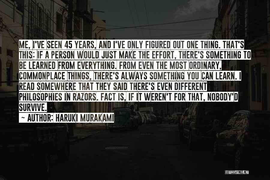 Haruki Murakami Quotes: Me, I've Seen 45 Years, And I've Only Figured Out One Thing. That's This: If A Person Would Just Make