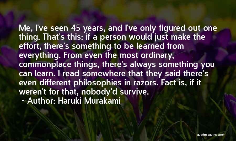 Haruki Murakami Quotes: Me, I've Seen 45 Years, And I've Only Figured Out One Thing. That's This: If A Person Would Just Make