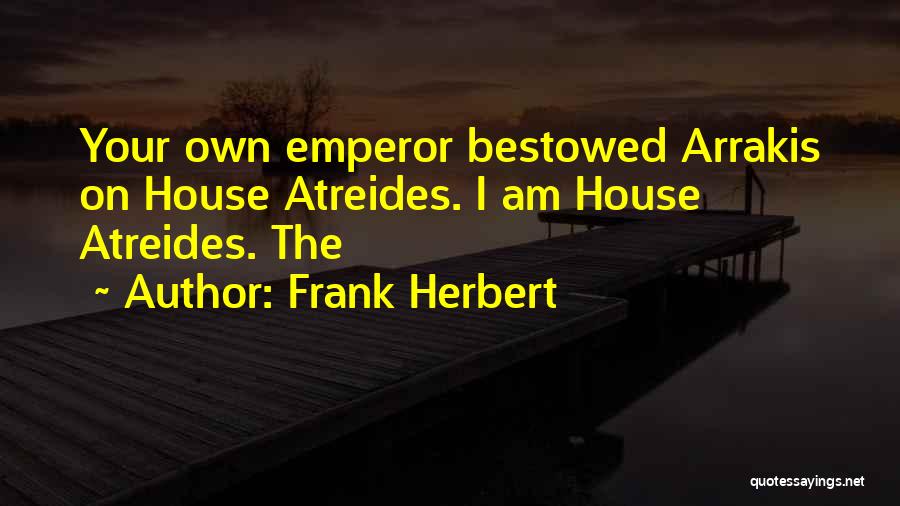 Frank Herbert Quotes: Your Own Emperor Bestowed Arrakis On House Atreides. I Am House Atreides. The