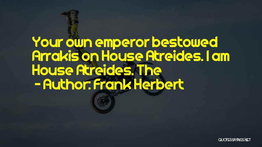 Frank Herbert Quotes: Your Own Emperor Bestowed Arrakis On House Atreides. I Am House Atreides. The