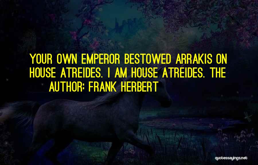 Frank Herbert Quotes: Your Own Emperor Bestowed Arrakis On House Atreides. I Am House Atreides. The