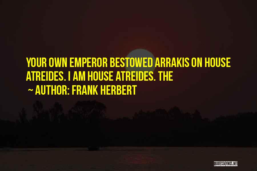 Frank Herbert Quotes: Your Own Emperor Bestowed Arrakis On House Atreides. I Am House Atreides. The