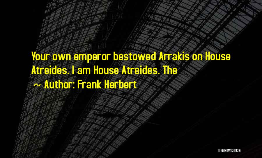 Frank Herbert Quotes: Your Own Emperor Bestowed Arrakis On House Atreides. I Am House Atreides. The