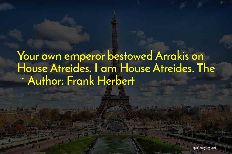 Frank Herbert Quotes: Your Own Emperor Bestowed Arrakis On House Atreides. I Am House Atreides. The