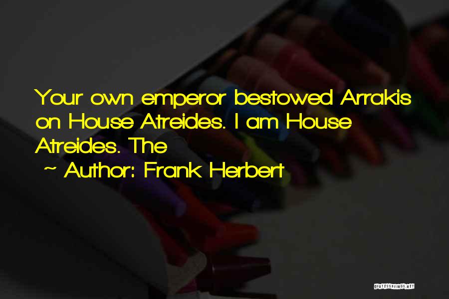 Frank Herbert Quotes: Your Own Emperor Bestowed Arrakis On House Atreides. I Am House Atreides. The