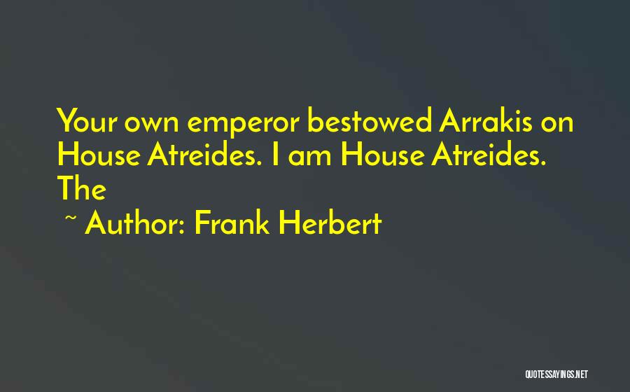 Frank Herbert Quotes: Your Own Emperor Bestowed Arrakis On House Atreides. I Am House Atreides. The