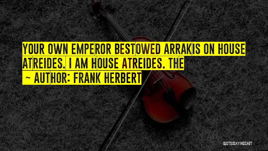 Frank Herbert Quotes: Your Own Emperor Bestowed Arrakis On House Atreides. I Am House Atreides. The