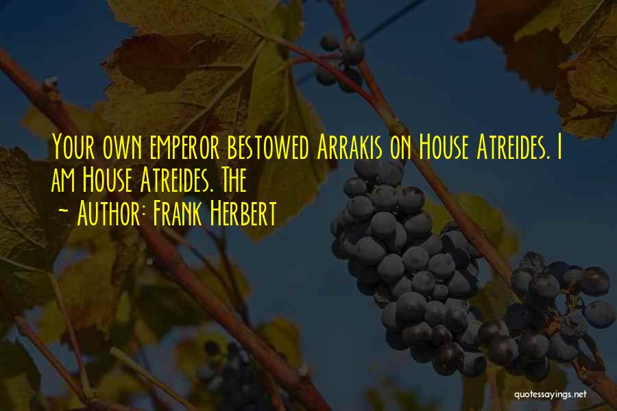 Frank Herbert Quotes: Your Own Emperor Bestowed Arrakis On House Atreides. I Am House Atreides. The