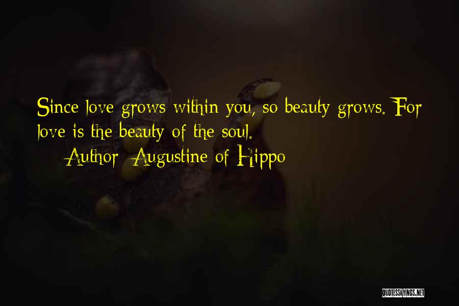 Augustine Of Hippo Quotes: Since Love Grows Within You, So Beauty Grows. For Love Is The Beauty Of The Soul.