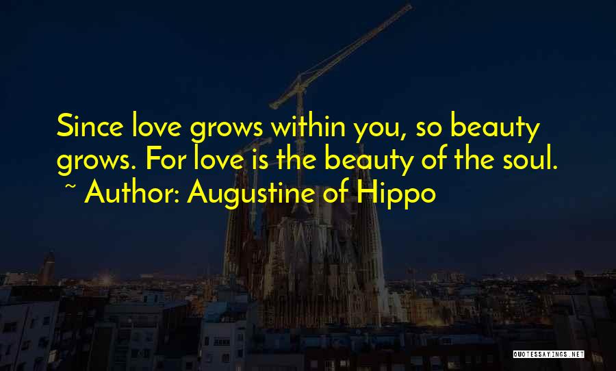 Augustine Of Hippo Quotes: Since Love Grows Within You, So Beauty Grows. For Love Is The Beauty Of The Soul.
