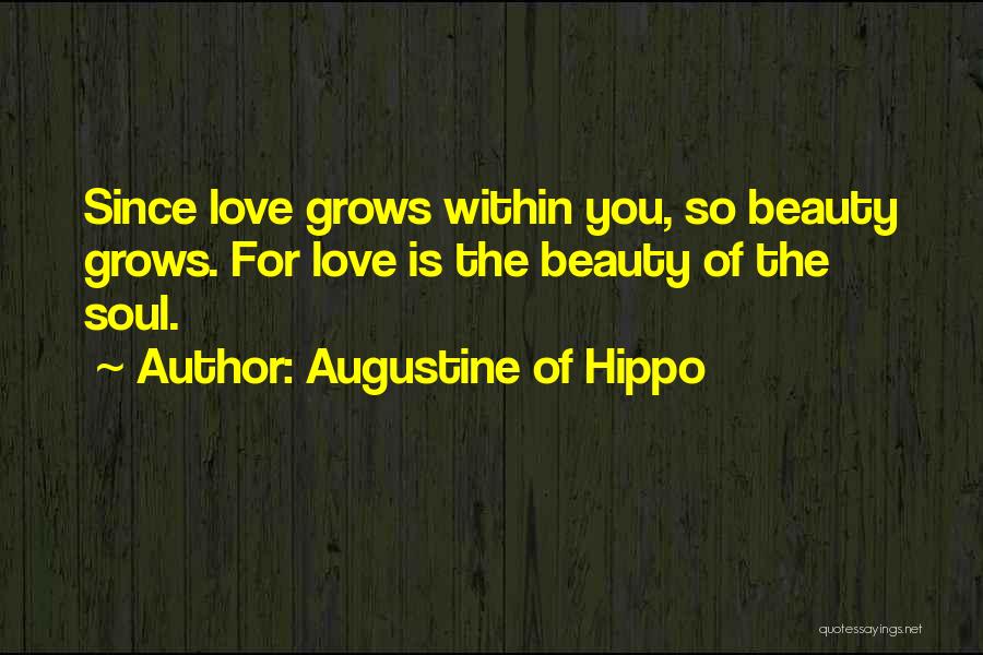 Augustine Of Hippo Quotes: Since Love Grows Within You, So Beauty Grows. For Love Is The Beauty Of The Soul.