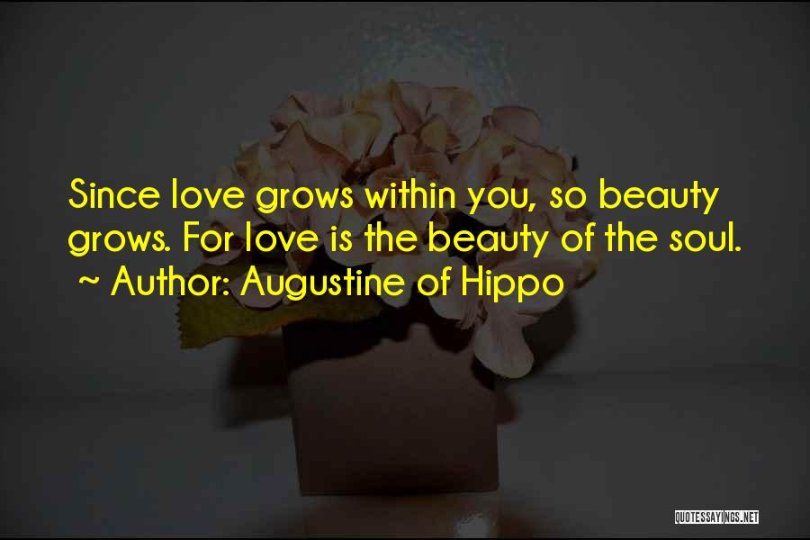 Augustine Of Hippo Quotes: Since Love Grows Within You, So Beauty Grows. For Love Is The Beauty Of The Soul.