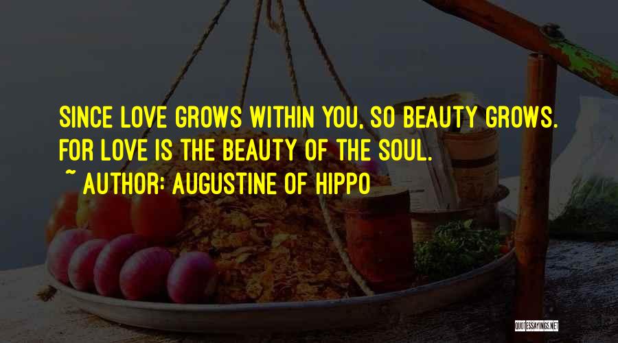 Augustine Of Hippo Quotes: Since Love Grows Within You, So Beauty Grows. For Love Is The Beauty Of The Soul.