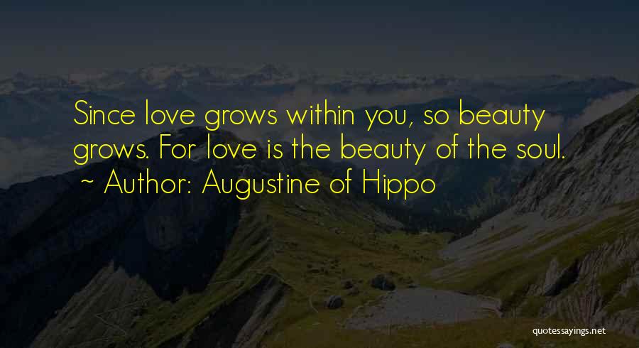 Augustine Of Hippo Quotes: Since Love Grows Within You, So Beauty Grows. For Love Is The Beauty Of The Soul.