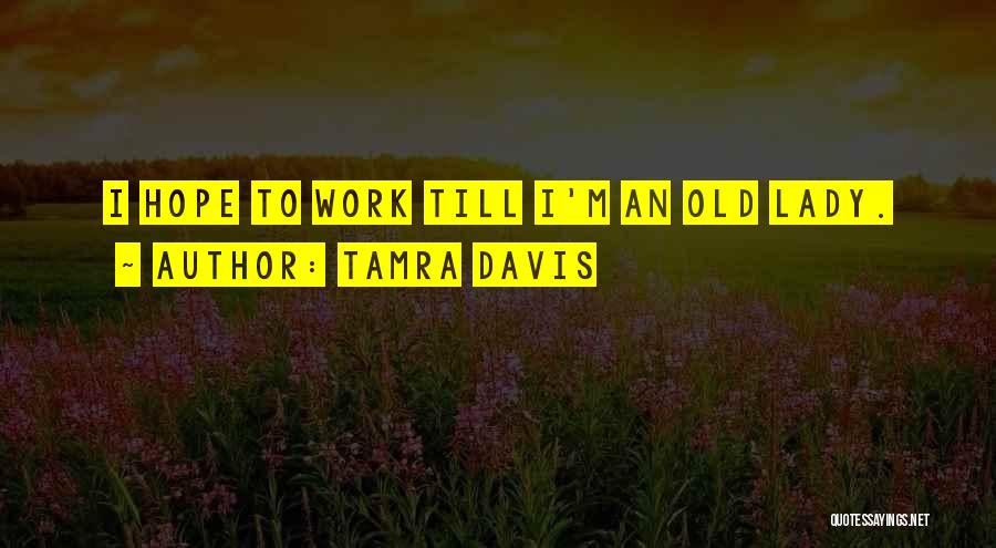 Tamra Davis Quotes: I Hope To Work Till I'm An Old Lady.