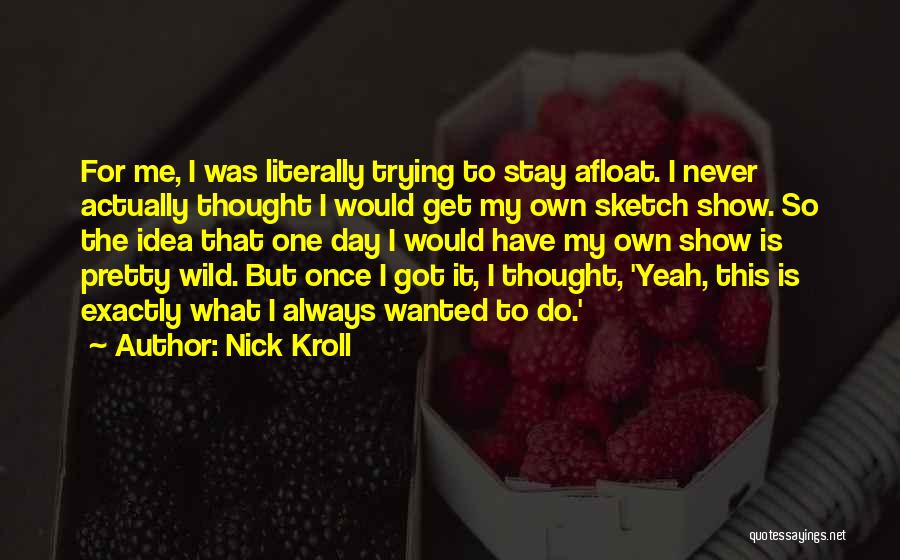 Nick Kroll Quotes: For Me, I Was Literally Trying To Stay Afloat. I Never Actually Thought I Would Get My Own Sketch Show.